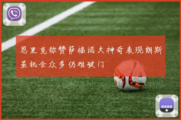 恩里克称赞萨福诺夫神奇表现朗斯虽机会众多仍难破门