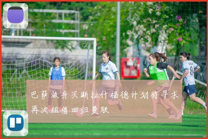 巴萨放弃买断拉什福德计划将寻求再次租借回归曼联
