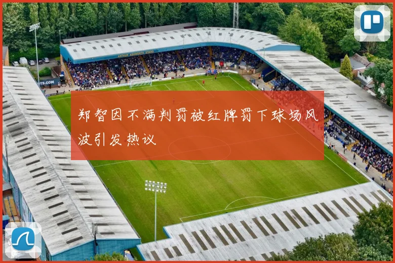 郑智因不满判罚被红牌罚下球场风波引发热议