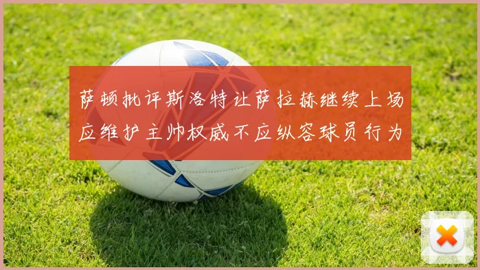 萨顿批评斯洛特让萨拉赫继续上场应维护主帅权威不应纵容球员行为