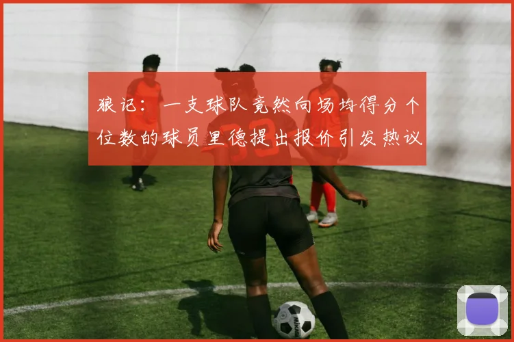 狼记：一支球队竟然向场均得分个位数的球员里德提出报价引发热议