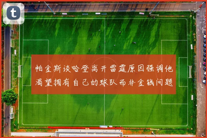 帕金斯谈哈登离开雷霆原因强调他渴望拥有自己的球队而非金钱问题