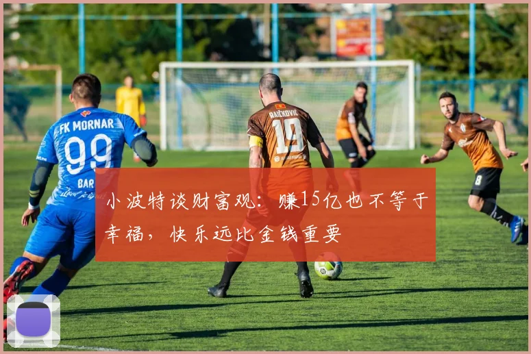 小波特谈财富观：赚15亿也不等于幸福，快乐远比金钱重要