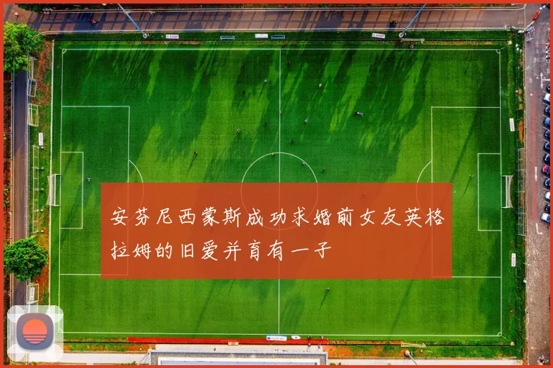 安芬尼西蒙斯成功求婚前女友英格拉姆的旧爱并育有一子