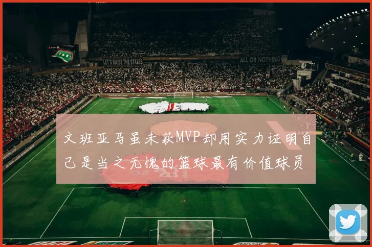 文班亚马虽未获MVP却用实力证明自己是当之无愧的篮球最有价值球员