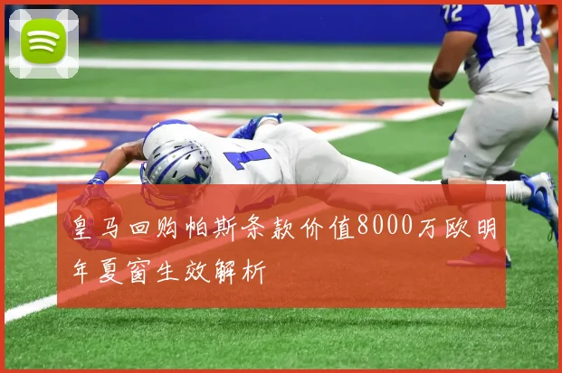 皇马回购帕斯条款价值8000万欧明年夏窗生效解析
