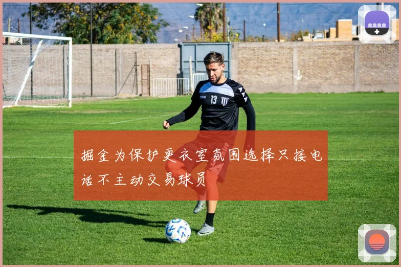 掘金为保护更衣室氛围选择只接电话不主动交易球员